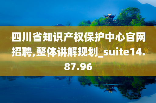 四川省知识产权保护中心官网招聘,整体讲解规划_suite14.87.96