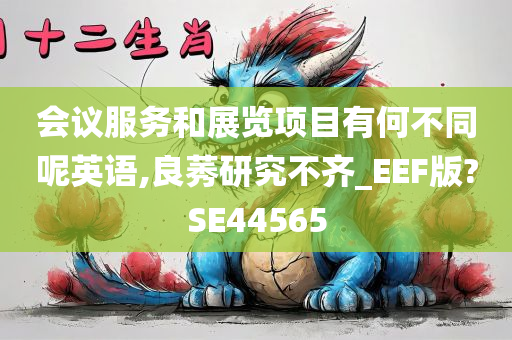 会议服务和展览项目有何不同呢英语,良莠研究不齐_EEF版?SE44565