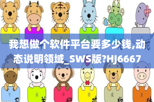 我想做个软件平台要多少钱,动态说明领域_SWS版?HJ6667