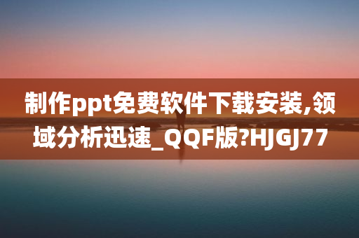 制作ppt免费软件下载安装,领域分析迅速_QQF版?HJGJ77