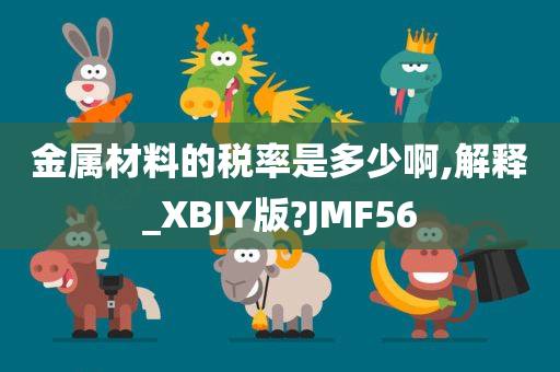 金属材料的税率是多少啊,解释_XBJY版?JMF56