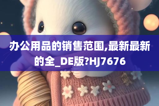 办公用品的销售范围,最新最新的全_DE版?HJ7676