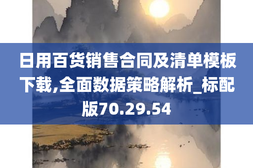 日用百货销售合同及清单模板下载,全面数据策略解析_标配版70.29.54