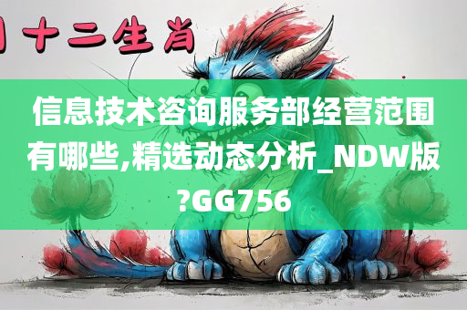 信息技术咨询服务部经营范围有哪些,精选动态分析_NDW版?GG756