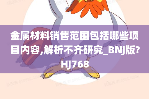 金属材料销售范围包括哪些项目内容,解析不齐研究_BNJ版?HJ768