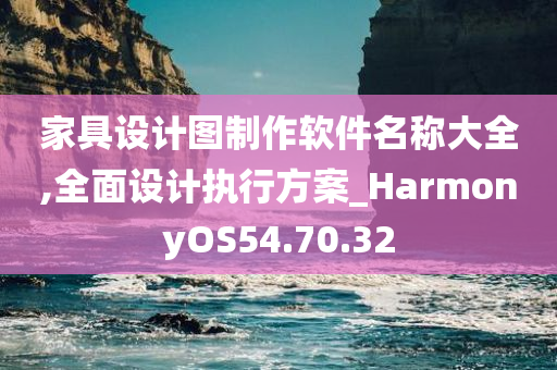 家具设计图制作软件名称大全,全面设计执行方案_HarmonyOS54.70.32