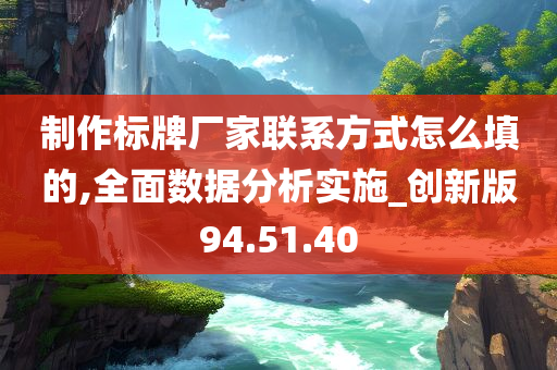 制作标牌厂家联系方式怎么填的,全面数据分析实施_创新版94.51.40