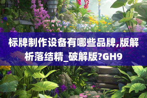 标牌制作设备有哪些品牌,版解析落结精_破解版?GH9