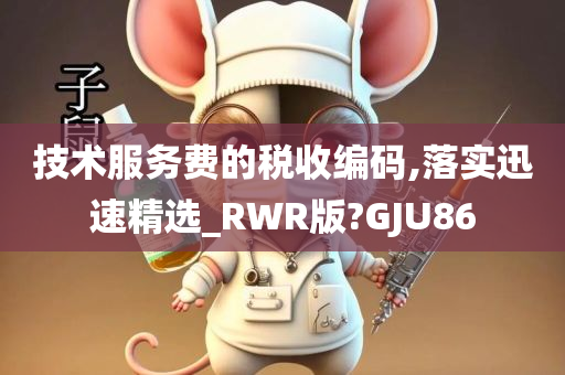 技术服务费的税收编码,落实迅速精选_RWR版?GJU86