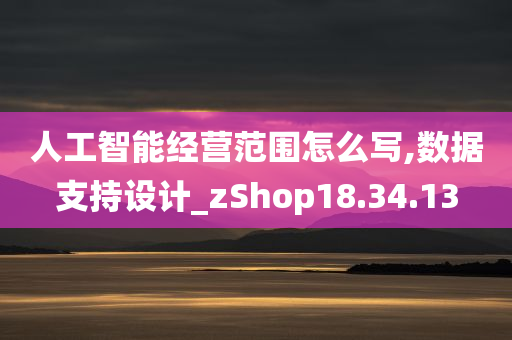 人工智能经营范围怎么写,数据支持设计_zShop18.34.13