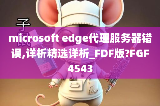 microsoft edge代理服务器错误,详析精选详析_FDF版?FGF4543