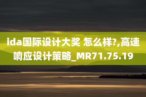 ida国际设计大奖 怎么样?,高速响应设计策略_MR71.75.19