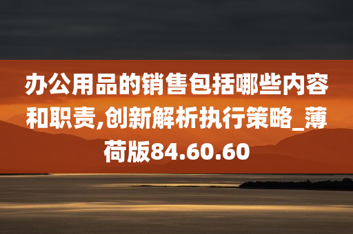 办公用品的销售包括哪些内容和职责,创新解析执行策略_薄荷版84.60.60