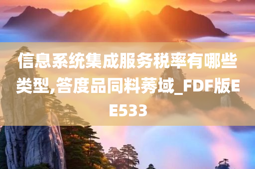 信息系统集成服务税率有哪些类型,答度品同料莠域_FDF版EE533