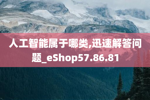 人工智能属于哪类,迅速解答问题_eShop57.86.81