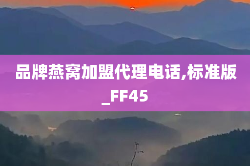 品牌燕窝加盟代理电话,标准版_FF45