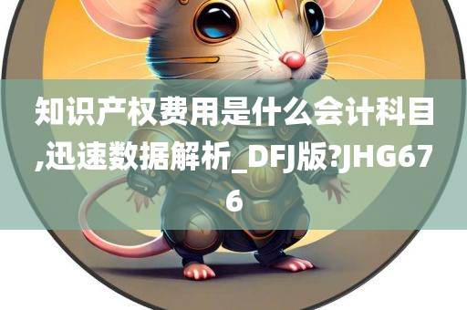 知识产权费用是什么会计科目,迅速数据解析_DFJ版?JHG676