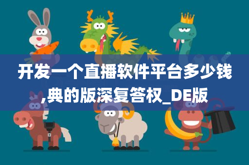 开发一个直播软件平台多少钱,典的版深复答权_DE版