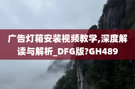 广告灯箱安装视频教学,深度解读与解析_DFG版?GH489