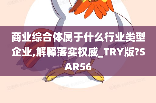 商业综合体属于什么行业类型企业,解释落实权威_TRY版?SAR56