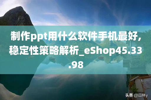 制作ppt用什么软件手机最好,稳定性策略解析_eShop45.33.98