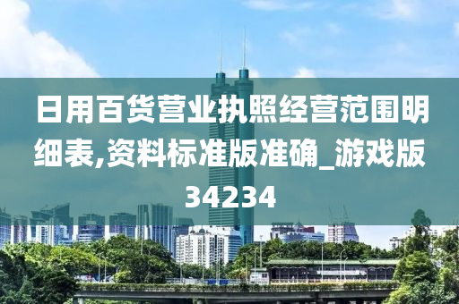 日用百货营业执照经营范围明细表,资料标准版准确_游戏版34234