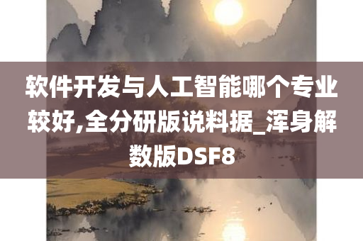 软件开发与人工智能哪个专业较好,全分研版说料据_浑身解数版DSF8