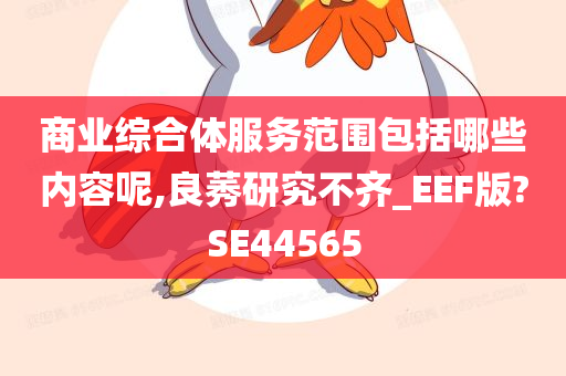 商业综合体服务范围包括哪些内容呢,良莠研究不齐_EEF版?SE44565