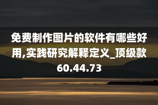 免费制作图片的软件有哪些好用,实践研究解释定义_顶级款60.44.73