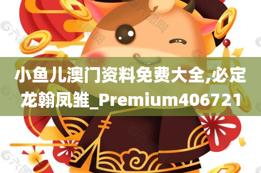 小鱼儿澳门资料免费大全,必定龙翰凤雏_Premium406721