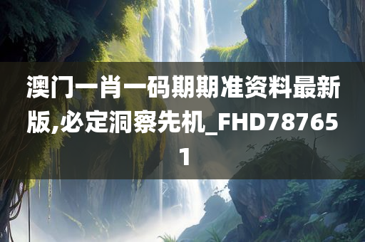 澳门一肖一码期期准资料最新版,必定洞察先机_FHD787651