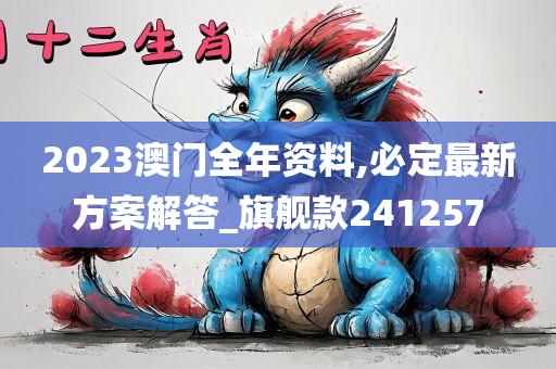 2023澳门全年资料,必定最新方案解答_旗舰款241257