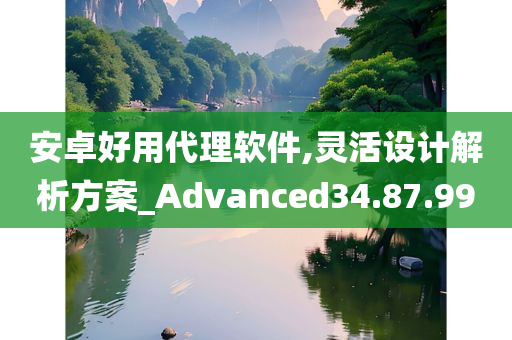 安卓好用代理软件,灵活设计解析方案_Advanced34.87.99