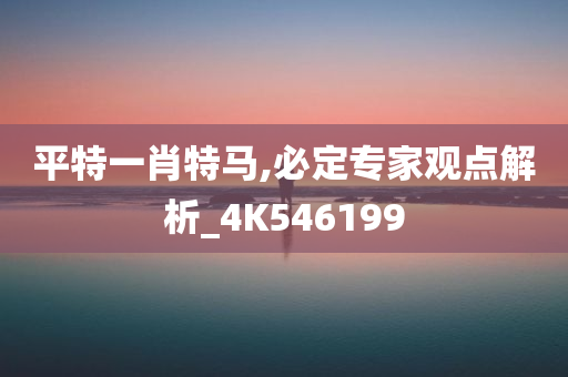 平特一肖特马,必定专家观点解析_4K546199