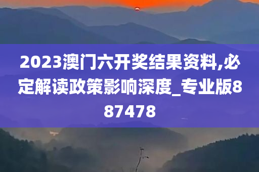 2023澳门六开奖结果资料,必定解读政策影响深度_专业版887478