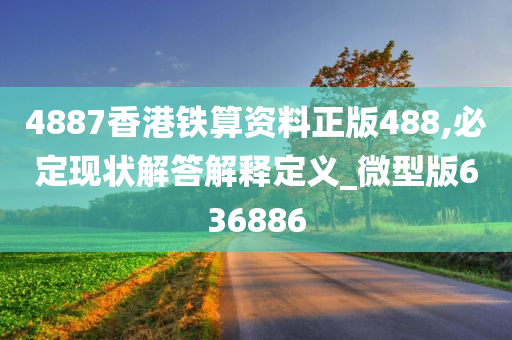 4887香港铁算资料正版488,必定现状解答解释定义_微型版636886