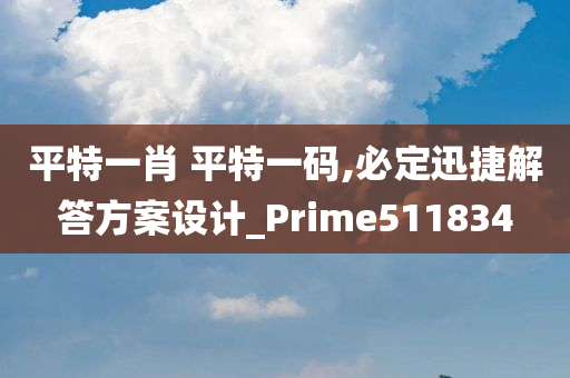 平特一肖 平特一码,必定迅捷解答方案设计_Prime511834