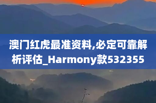 澳门红虎最准资料,必定可靠解析评估_Harmony款532355