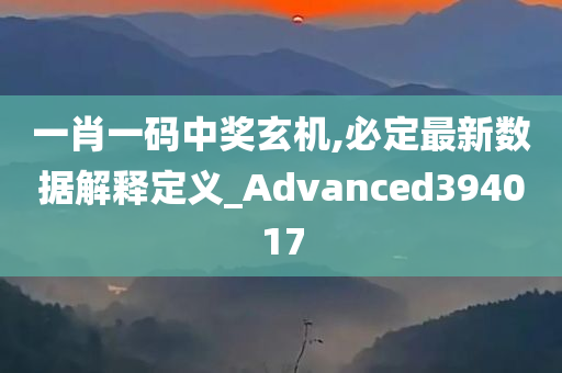 一肖一码中奖玄机,必定最新数据解释定义_Advanced394017