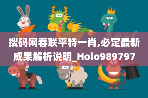 搜码网春联平特一肖,必定最新成果解析说明_Holo989797