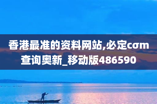 香港最准的资料网站,必定cσm查询奥新_移动版486590