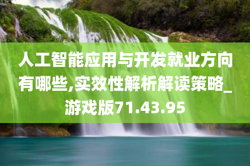 人工智能应用与开发就业方向有哪些,实效性解析解读策略_游戏版71.43.95