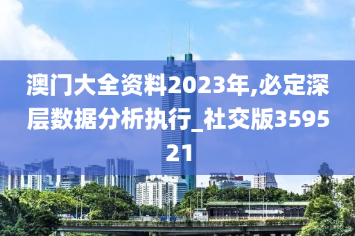 澳门大全资料2023年,必定深层数据分析执行_社交版359521