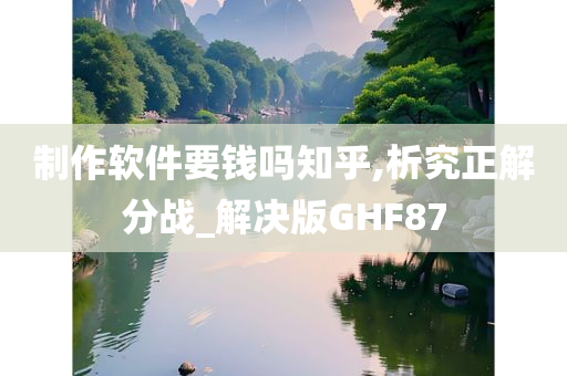 制作软件要钱吗知乎,析究正解分战_解决版GHF87