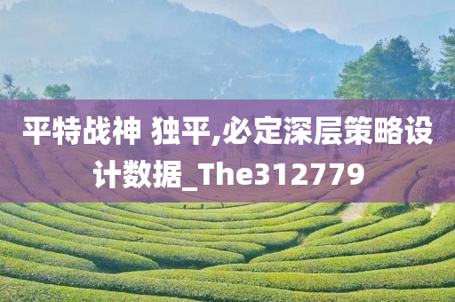 平特战神 独平,必定深层策略设计数据_The312779