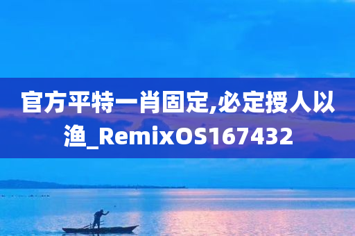 官方平特一肖固定,必定授人以渔_RemixOS167432