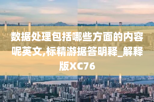 数据处理包括哪些方面的内容呢英文,标精游据答明释_解释版XC76