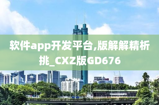 软件app开发平台,版解解精析挑_CXZ版GD676