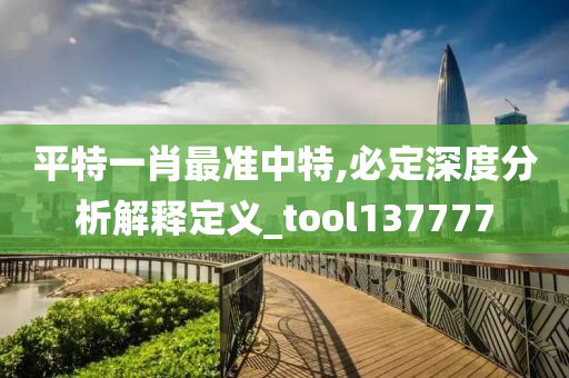 平特一肖最准中特,必定深度分析解释定义_tool137777