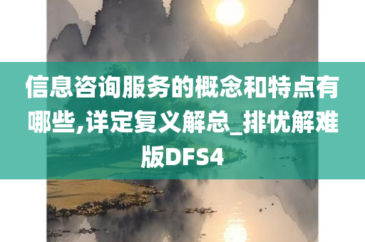 信息咨询服务的概念和特点有哪些,详定复义解总_排忧解难版DFS4